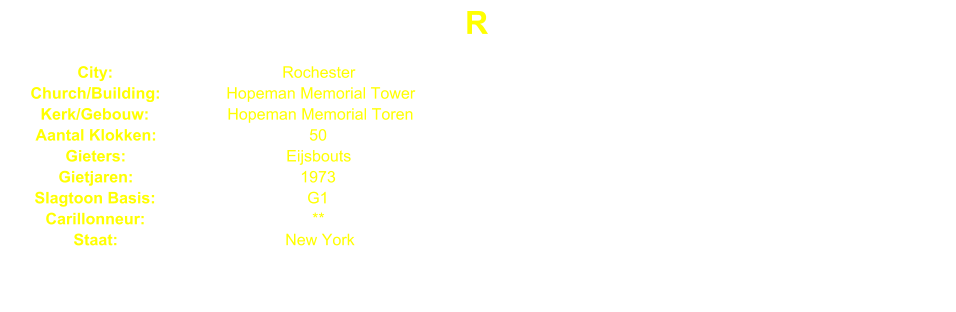 R City: Rochester Church/Building: Hopeman Memorial Tower Kerk/Gebouw: Hopeman Memorial Toren Aantal Klokken: 50 Gieters: Eijsbouts Gietjaren: 1973 Slagtoon Basis: G1 Carillonneur: ** Staat: New York