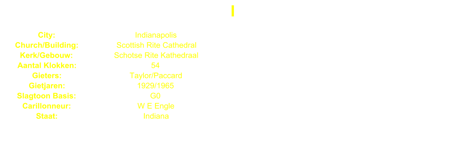I City: Indianapolis Church/Building: Scottish Rite Cathedral Kerk/Gebouw: Schotse Rite Kathedraal Aantal Klokken: 54 Gieters: Taylor/Paccard Gietjaren: 1929/1965 Slagtoon Basis: G0 Carillonneur: W E Engle Staat: Indiana