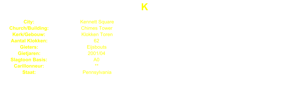 K City: Kennett Square Church/Building: Chimes Tower Kerk/Gebouw: Klokken Toren Aantal Klokken: 62 Gieters: Eijsbouts Gietjaren: 2001/04 Slagtoon Basis: A0 Carillonneur: ** Staat: Pennsylvania