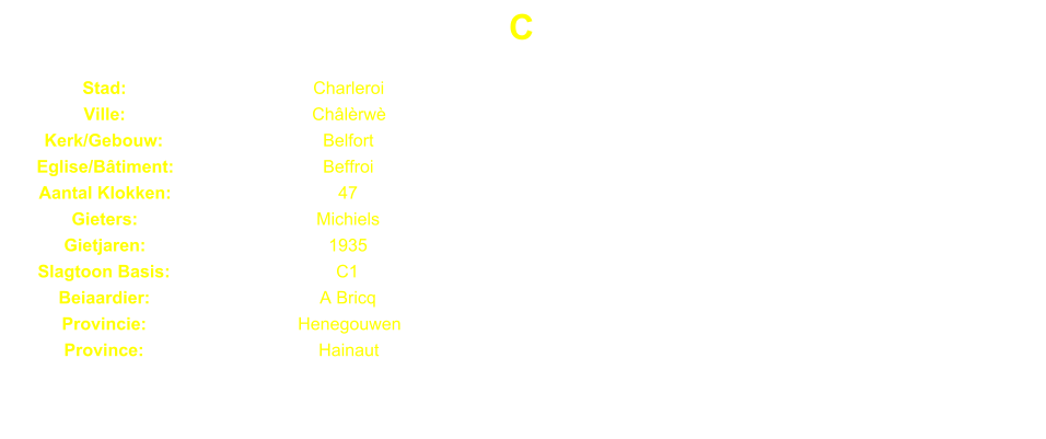 C Stad: Charleroi Ville: Chlrw Kerk/Gebouw: Belfort Eglise/Btiment: Beffroi Aantal Klokken: 47 Gieters: Michiels Gietjaren: 1935 Slagtoon Basis: C1 Beiaardier: A Bricq Provincie: Henegouwen Province: Hainaut