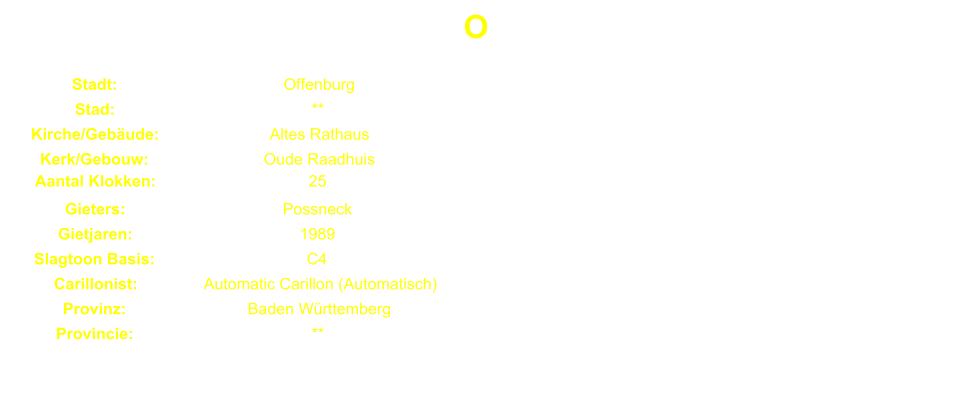 O Stadt: Offenburg Stad: ** Kirche/Gebude: Altes Rathaus Kerk/Gebouw: Oude Raadhuis Aantal Klokken: 25 Gieters: Possneck Gietjaren: 1989 Slagtoon Basis: C4 Carillonist: Automatic Carillon (Automatisch) Provinz: Baden Wrttemberg Provincie: **
