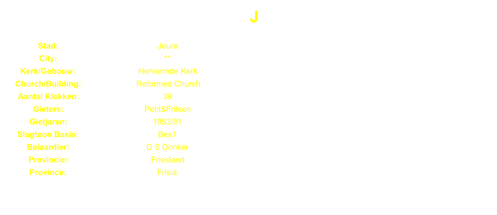 J Stad: Joure City: ** Kerk/Gebouw: Hervormde Kerk Church/Building: Reformed Church Aantal Klokken: 39 Gieters: Petit&Fritsen Gietjaren: 1953/81 Slagtoon Basis: Bes1 Beiaardier: D S Donker Provincie: Friesland Province: Frisia
